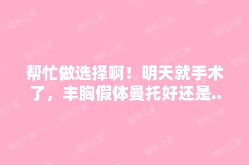 帮忙做选择啊！明天就手术了，丰胸假体曼托好还是...