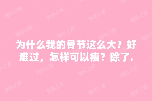 为什么我的骨节这么大？好难过，怎样可以瘦？除了...