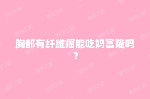 胸部有纤维瘤能吃妈富隆吗？