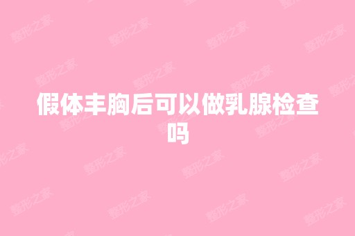 假体丰胸后可以做乳腺检查吗