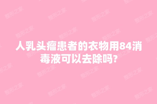 人乳头瘤患者的衣物用84消毒液可以去除吗?