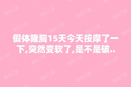 假体隆胸15天今天按摩了一下,突然变软了,是不是破...