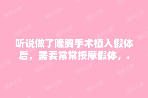 听说做了隆胸手术植入假体后，需要常常按摩假体，...