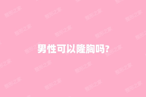 男性可以隆胸吗?