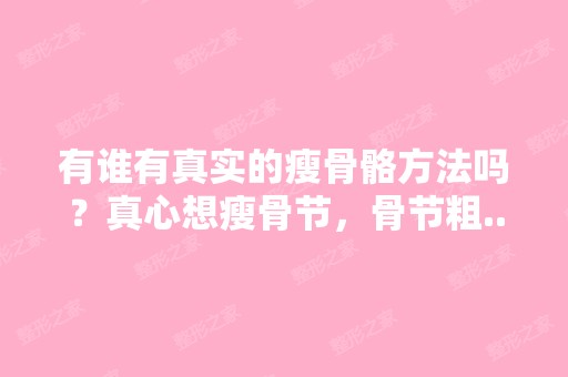 有谁有真实的瘦骨骼方法吗？真心想瘦骨节，骨节粗...