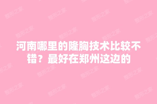 河南哪里的隆胸技术比较不错？比较好在郑州这边的