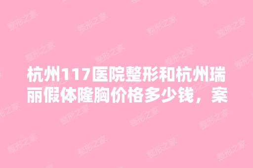 杭州117医院整形和杭州瑞丽假体隆胸价格多少钱，案...