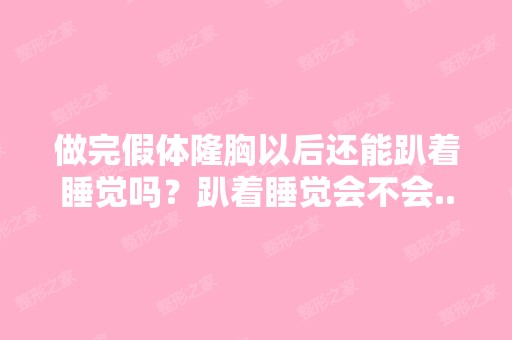 做完假体隆胸以后还能趴着睡觉吗？趴着睡觉会不会...