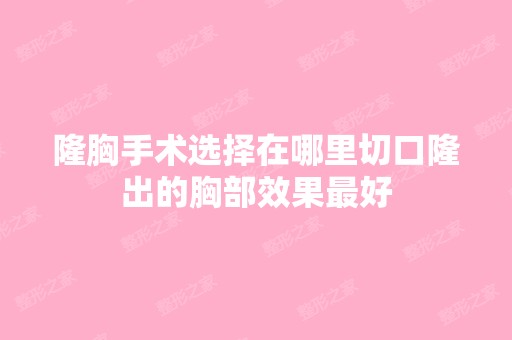 隆胸手术选择在哪里切口隆出的胸部效果比较好