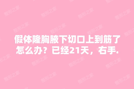 假体隆胸腋下切口上到筋了怎么办？已经21天，右手...