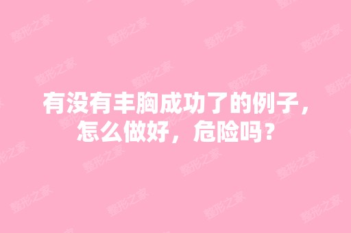 有没有丰胸成功了的例子，怎么做好，危险吗？