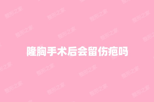 隆胸手术后会留伤疤吗