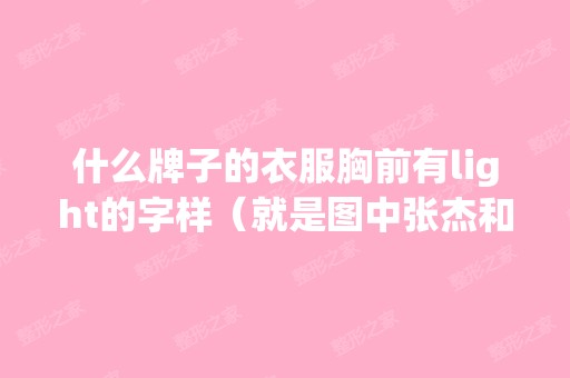 什么牌子的衣服胸前有light的字样（就是图中张杰和...