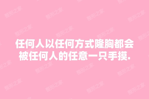 任何人以任何方式隆胸都会被任何人的任意一只手摸...