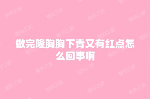 做完隆胸胸下青又有红点怎么回事啊