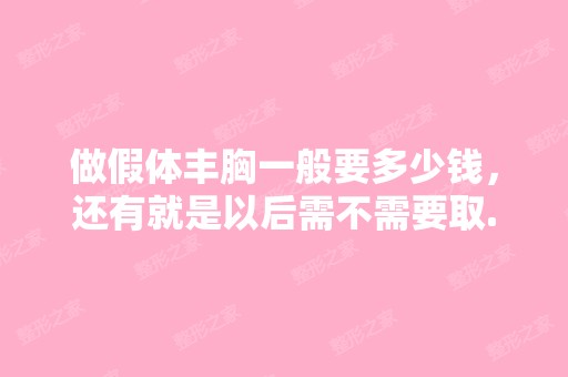 做假体丰胸一般要多少钱，还有就是以后需不需要取...