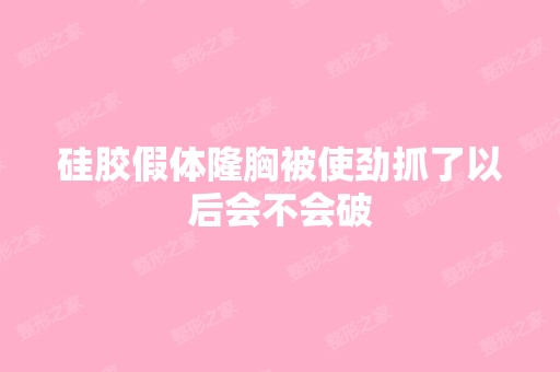 硅胶假体隆胸被使劲抓了以后会不会破