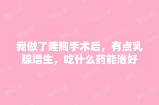 我做了隆胸手术后，有点乳腺增生，吃什么药能治好