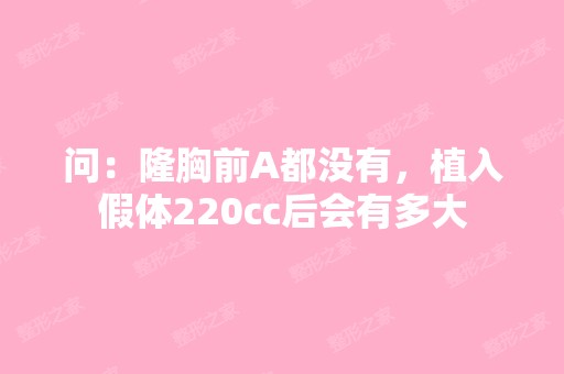 问：隆胸前A都没有，植入假体220cc后会有多大