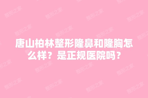 唐山柏林整形隆鼻和隆胸怎么样？是正规医院吗？