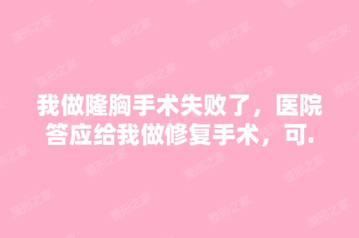 我做隆胸手术失败了，医院答应给我做修复手术，可...