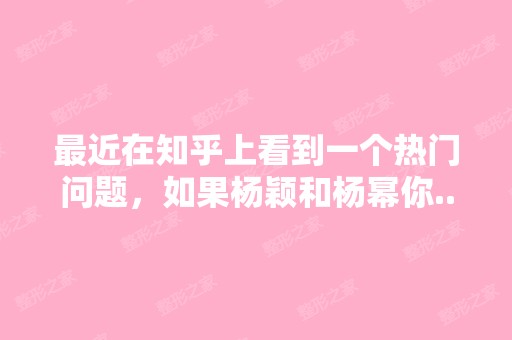 近在知乎上看到一个热门问题，如果杨颖和杨幂你...