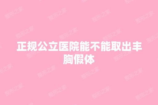 正规公立医院能不能取出丰胸假体