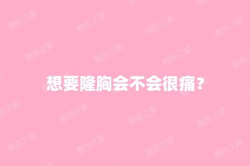 想要隆胸会不会很痛？