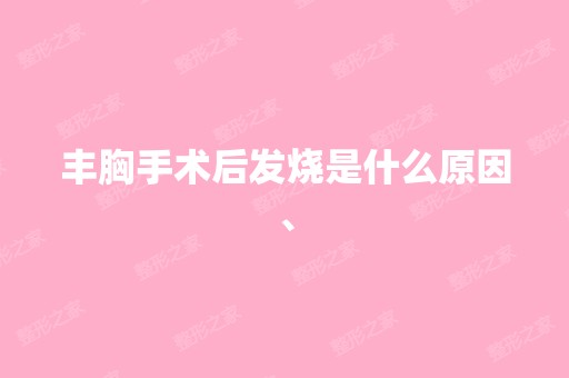 丰胸手术后发烧是什么原因、