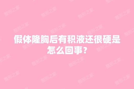 假体隆胸后有积液还很硬是怎么回事？