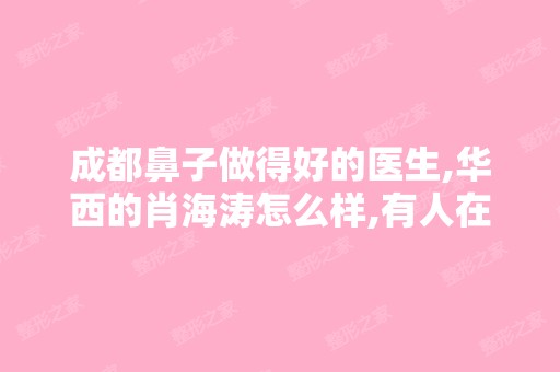 成都鼻子做得好的医生,华西的肖海涛怎么样,有人在那里做过吗