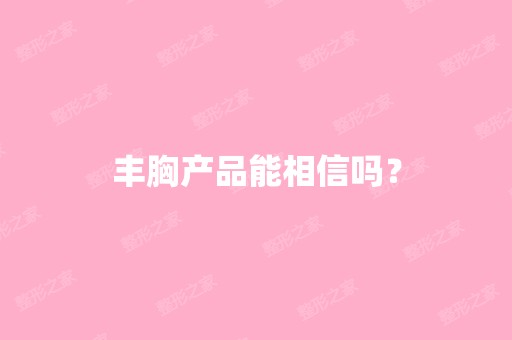 丰胸产品能相信吗？