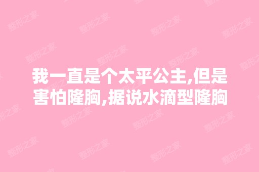 我一直是个太平公主,但是害怕隆胸,据说水滴型隆胸术挺不错,是这...