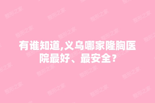 有谁知道,义乌哪家隆胸医院比较好、安全？