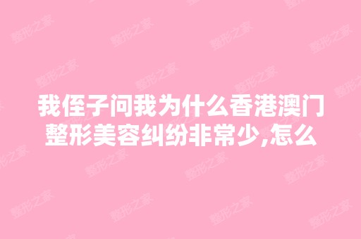 我侄子问我为什么香港澳门整形美容纠纷非常少,怎么解释清楚？