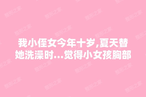 我小侄女今年十岁,夏天替她洗澡时…觉得小女孩胸部好像发育了,...