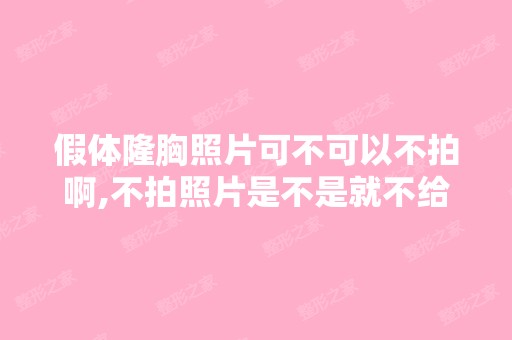 假体隆胸照片可不可以不拍啊,不拍照片是不是就不给做隆胸了呢？