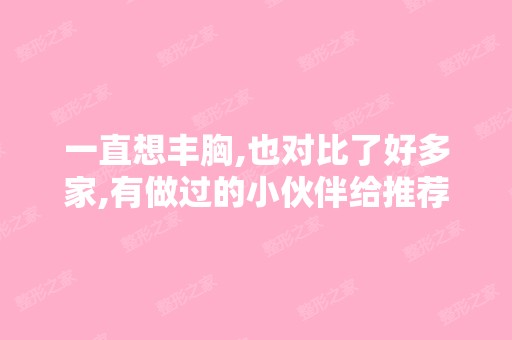 一直想丰胸,也对比了好多家,有做过的小伙伴给推荐个比较好的么？ ...