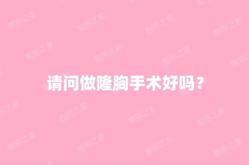 请问做隆胸手术好吗？