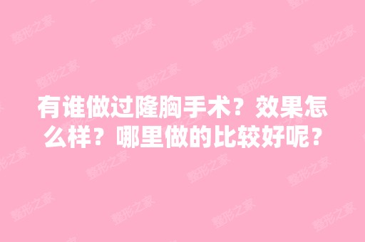 有谁做过隆胸手术？效果怎么样？哪里做的比较好呢？