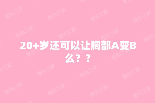 20+岁还可以让胸部A变B么？？