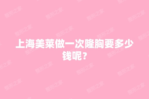 上海美莱做一次隆胸要多少钱呢？