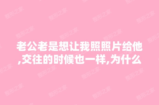 老公老是想让我照照片给他,交往的时候也一样,为什么呢,