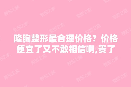 隆胸整形合理价格？价格便宜了又不敢相信啊,贵了也不想啊！