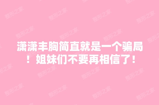 潇潇丰胸简直就是一个！姐妹们不要再相信了！