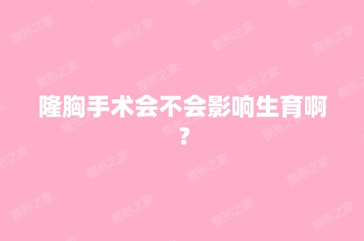 隆胸手术会不会影响生育啊？