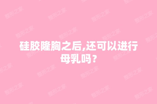 硅胶隆胸之后,还可以进行母乳吗？