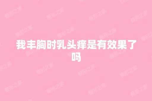 我丰胸时乳头痒是有效果了吗