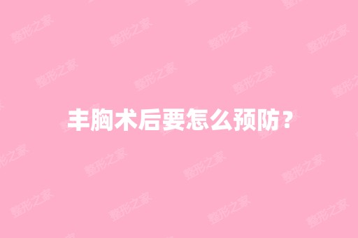 丰胸术后要怎么预防？