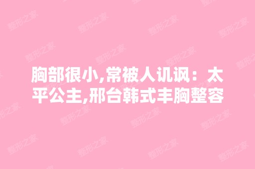 胸部很小,常被人讥讽：太平公主,邢台韩式丰胸整容医院哪家好？